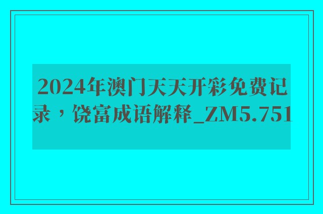 2024年澳门天天开彩免费记录，饶富成语解释_zm5.751