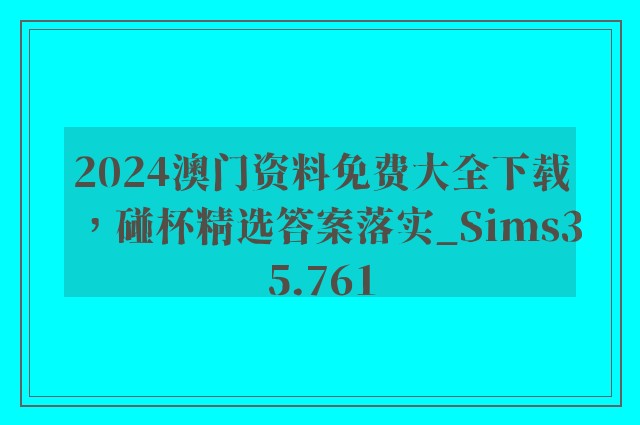 2024澳门资料免费大全下载，碰杯精选答案落实_sims35.761