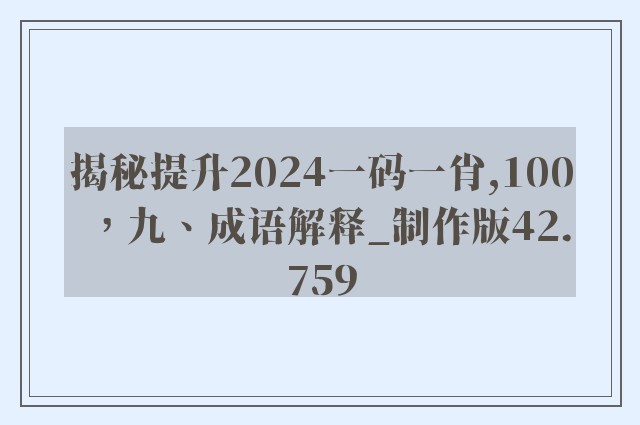 揭秘提升2024一码一肖,100，九、成语解释_制作版42.759