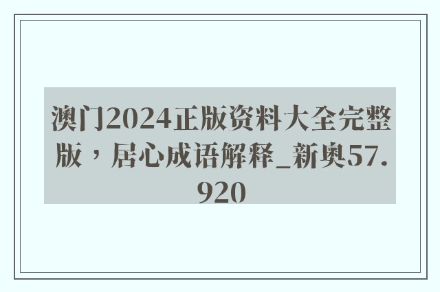 澳门2024正版资料大全完整版，居心成语解释_新奥57.920