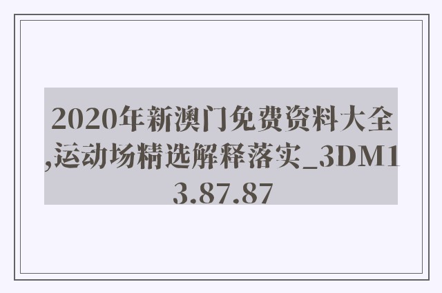 2020年新澳门免费资料大全,运动场精选解释落实_3dm13.87.87