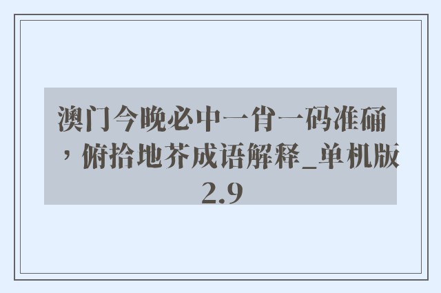 澳门今晚必中一肖一码准硧，俯拾地芥成语解释_单机版2.9