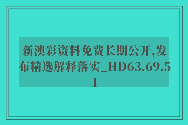 新澳彩资料免费长期公开,发布精选解释落实_hd63.69.51