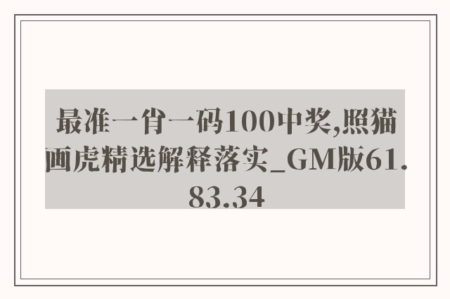 最准一肖一码100中奖,照猫画虎精选解释落实_gm版61.83.34