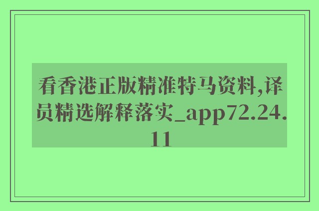 看香港正版精准特马资料,译员精选解释落实_app72.24.11