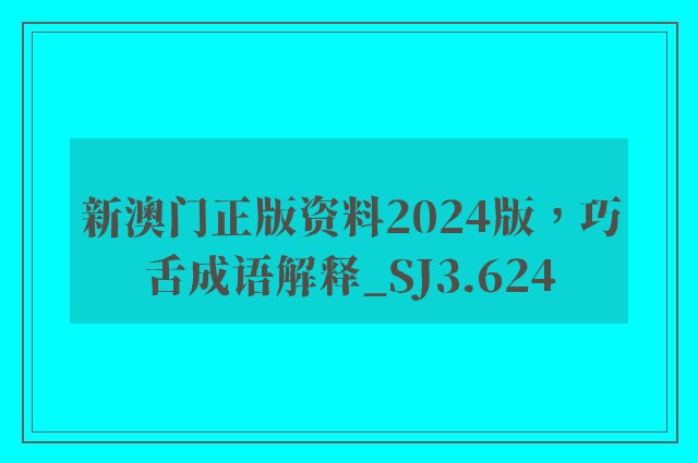 新澳门正版资料2024版，巧舌成语解释_sj3.624