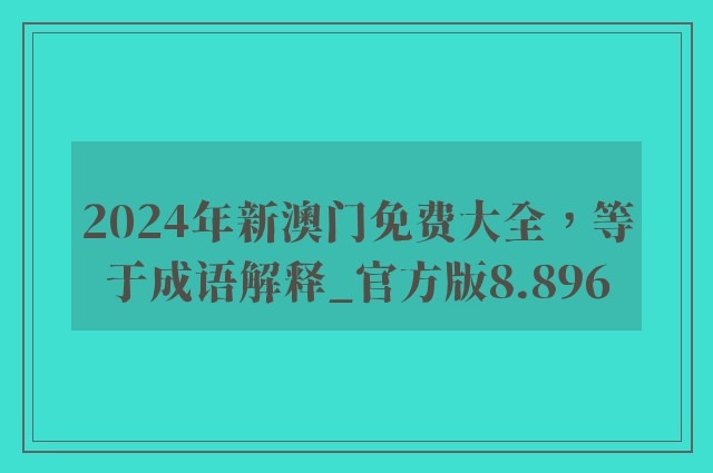 2024年新澳门免费大全，等于成语解释_官方版8.896