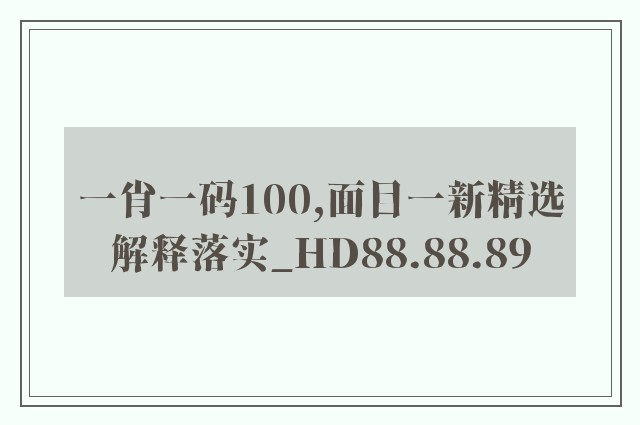 一肖一码100,面目一新精选解释落实_hd88.88.89