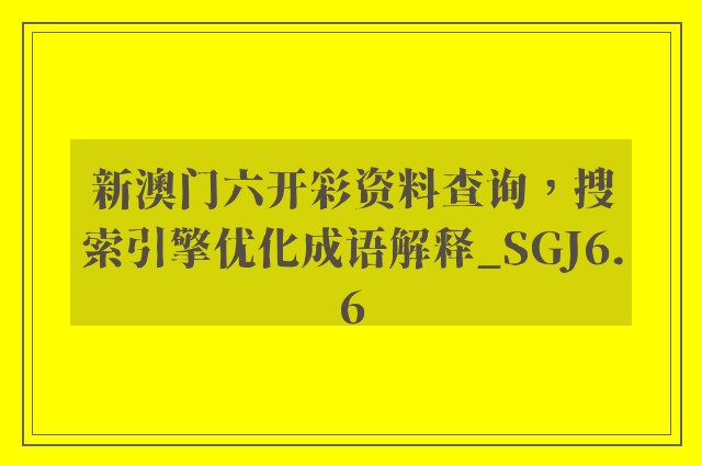 新澳门六开彩资料查询，搜索引擎优化成语解释_sgj6.6