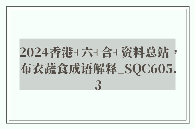 2024香港 六 合 资料总站，布衣蔬食成语解释_sqc605.3