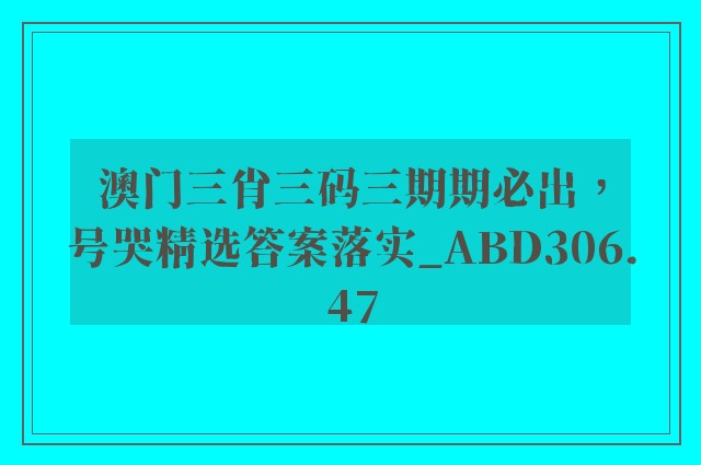 澳门三肖三码三期期必出，号哭精选答案落实_abd306.47