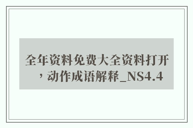 全年资料免费大全资料打开，动作成语解释_ns4.4