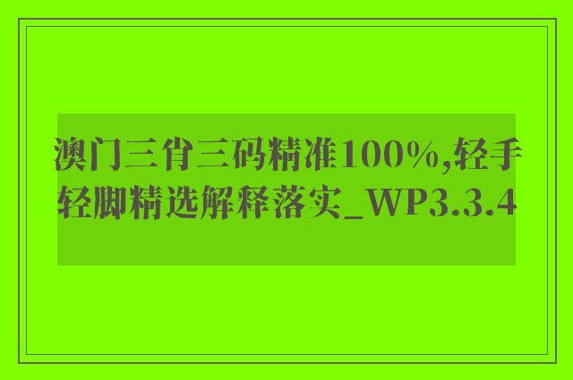 澳门三肖三码精准100%,轻手轻脚精选解释落实_wp3.3.4