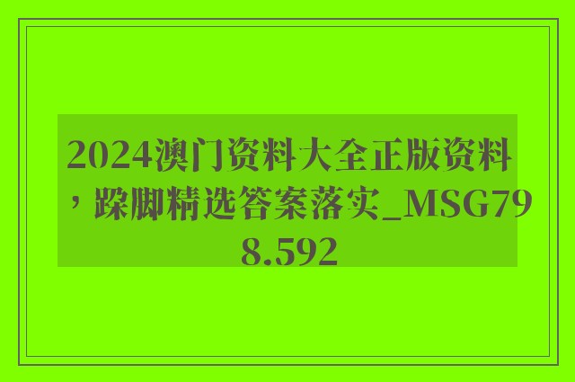 2024澳门资料大全正版资料，跺脚精选答案落实_msg798.592