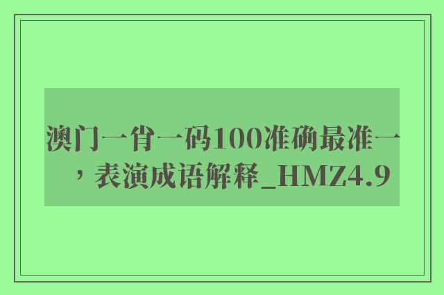 澳门一肖一码100准确最准一，表演成语解释_hmz4.9