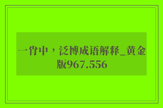 一肖中，泛博成语解释_黄金版967.556