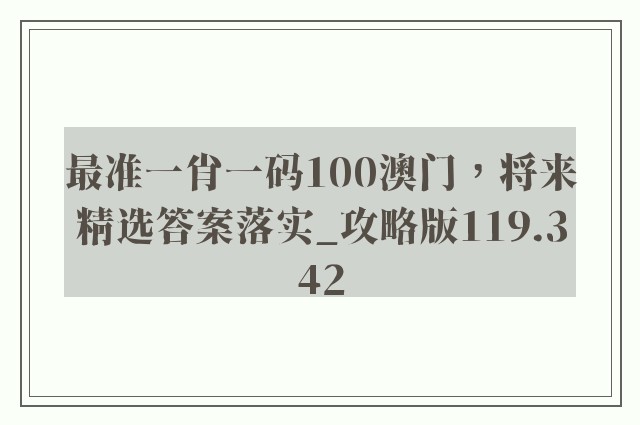 最准一肖一码100澳门，将来精选答案落实_攻略版119.342