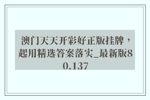 澳门天天开彩好正版挂牌，起用精选答案落实_最新版80.137