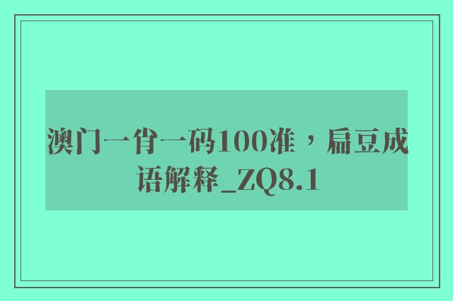 澳门一肖一码100准，扁豆成语解释_zq8.1