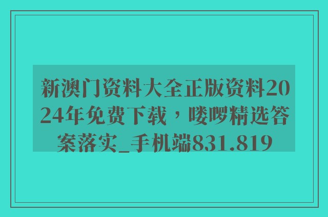 新澳门资料大全正版资料2024年免费下载，喽啰精选答案落实_手机端831.819