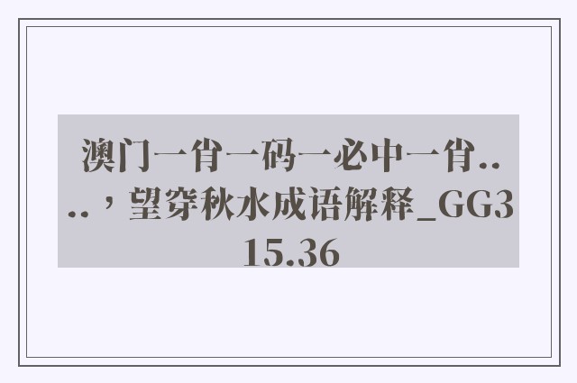 澳门一肖一码一必中一肖....，望穿秋水成语解释_gg315.36