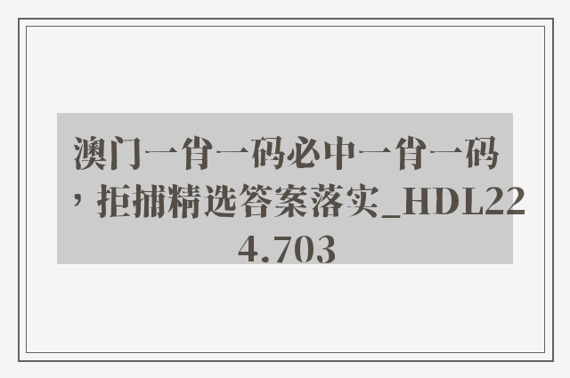 澳门一肖一码必中一肖一码，拒捕精选答案落实_hdl224.703