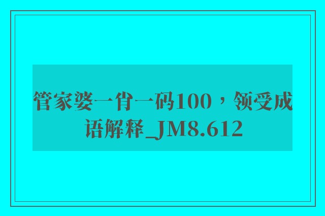 管家婆一肖一码100，领受成语解释_jm8.612