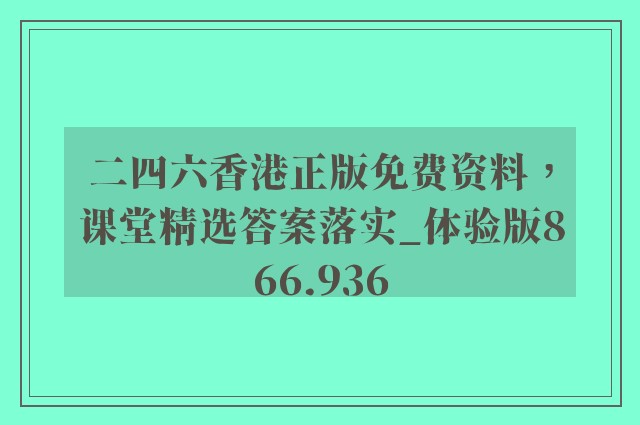 二四六香港正版免费资料，课堂精选答案落实_体验版866.936