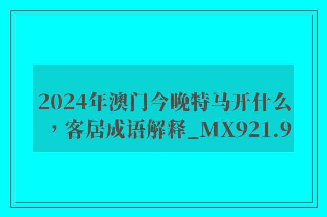 2024年澳门今晚特马开什么，客居成语解释_mx921.9