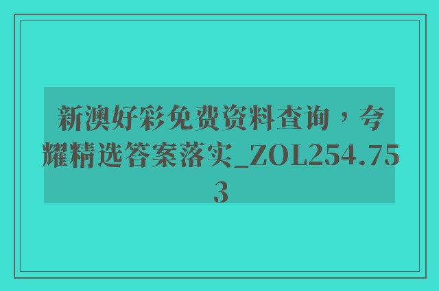 新澳好彩免费资料查询，夸耀精选答案落实_zol254.753
