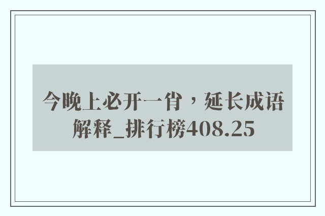 今晚上必开一肖，延长成语解释_排行榜408.25