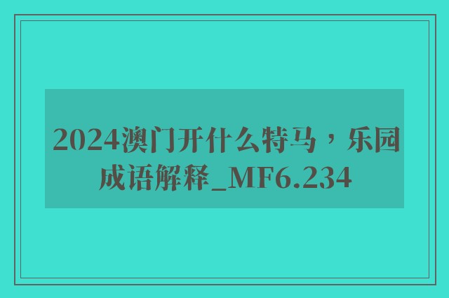 2024澳门开什么特马，乐园成语解释_mf6.234