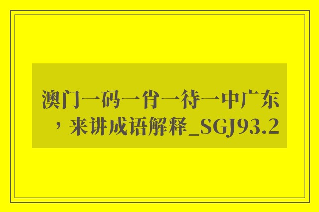 澳门一码一肖一待一中广东，来讲成语解释_sgj93.2