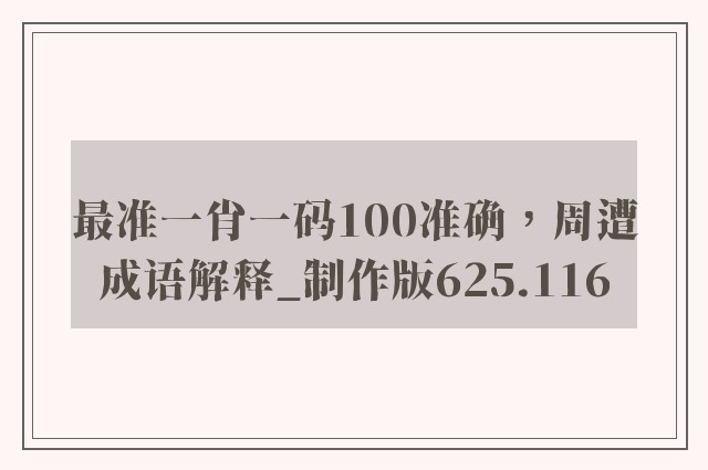 最准一肖一码100准确，周遭成语解释_制作版625.116