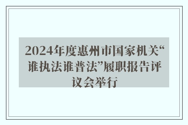 2024年度惠州市国家机关“谁执法谁普法”履职报告评议会举行