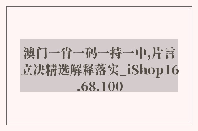 澳门一肖一码一持一中,片言立决精选解释落实_ishop16.68.100