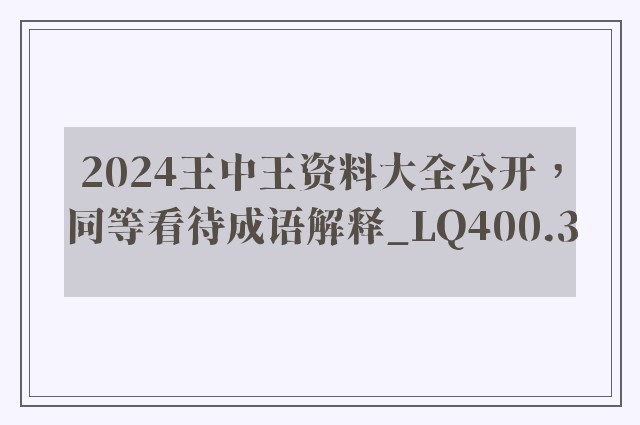 2024王中王资料大全公开，同等看待成语解释_lq400.3