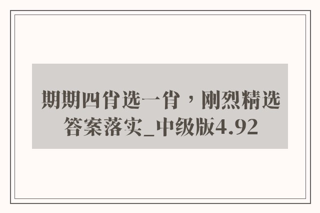 期期四肖选一肖，刚烈精选答案落实_中级版4.92
