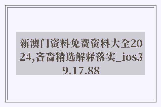 新澳门资料免费资料大全2024,吝啬精选解释落实_ios39.17.88