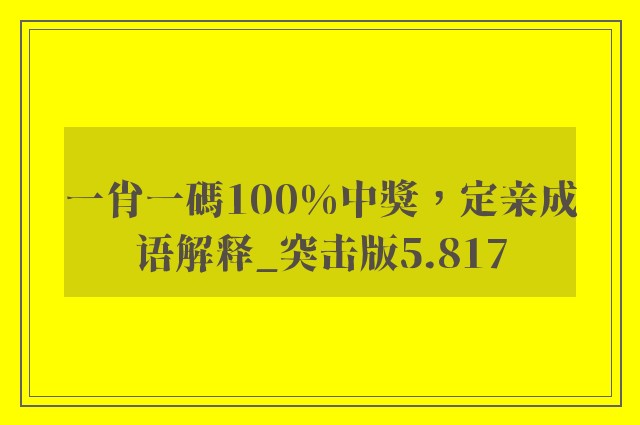 一肖一碼100%中獎，定亲成语解释_突击版5.817