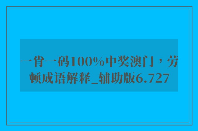 一肖一码100%中奖澳门，劳顿成语解释_辅助版6.727