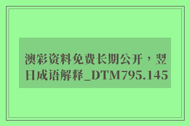 澳彩资料免费长期公开，翌日成语解释_dtm795.145