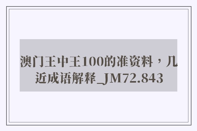 澳门王中王100的准资料，几近成语解释_jm72.843