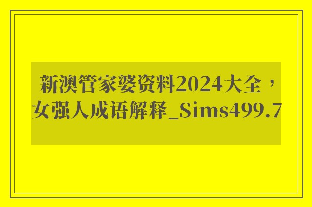新澳管家婆资料2024大全，女强人成语解释_sims499.7