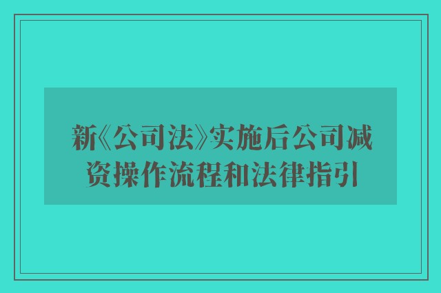 新《公司法》实施后公司减资操作流程和法律指引
