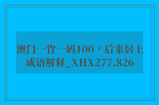 澳门一肖一码100，后来居上成语解释_xhx277.826