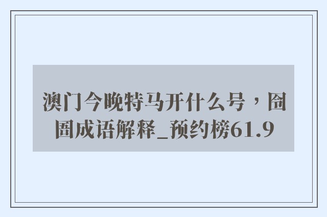 澳门今晚特马开什么号，囹圄成语解释_预约榜61.9