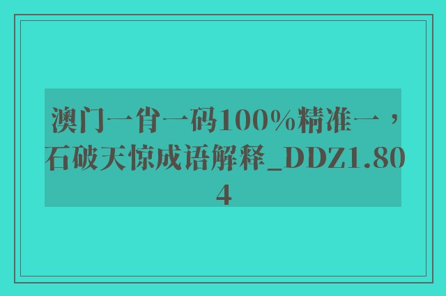 澳门一肖一码100%精准一，石破天惊成语解释_ddz1.804