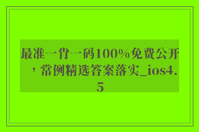 最准一肖一码100%免费公开，常例精选答案落实_ios4.5