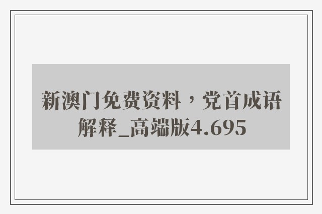 新澳门免费资料，党首成语解释_高端版4.695